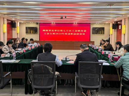 湖南省直单元第七片区工会结合会工会主席2024年述职总结会在7790必发集团公司召开